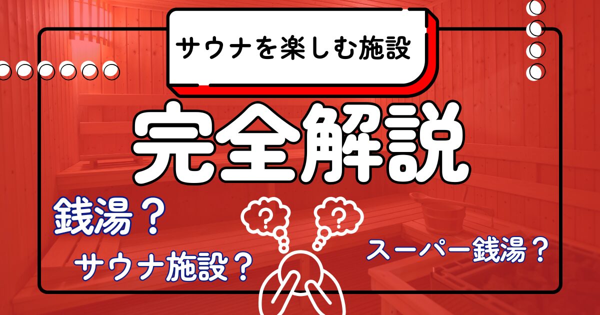 【銭湯・サウナ】施設解説_銭湯とサウナ施設とスーパー銭湯の特徴